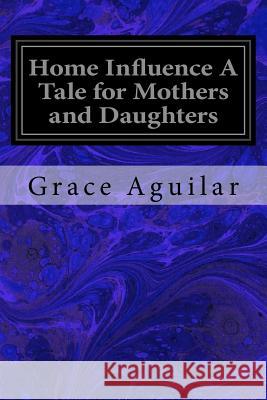 Home Influence A Tale for Mothers and Daughters Aguilar, Grace 9781533098764 Createspace Independent Publishing Platform - książka
