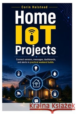 Home IoT Projects: Connect sensors, messages, dashboards, and alerts in practical weekend builds Halstead, Corin 9798184407951 Independently Published - książka