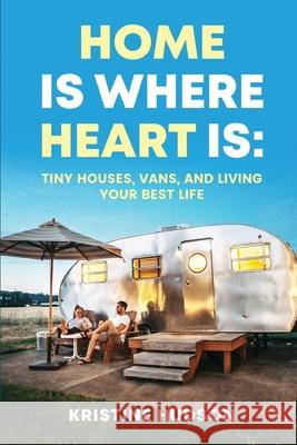 Home is Where Heart Is: Tiny Houses, Vans, and Living Your Best Life Kristine Hudson 9781953714411 Natalia Stepanova - książka