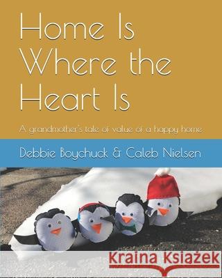 Home Is Where the Heart Is: A grandmother's tale of value of a happy home Caleb Nielsen Debbie Boychuck 9781695019676 Independently Published - książka
