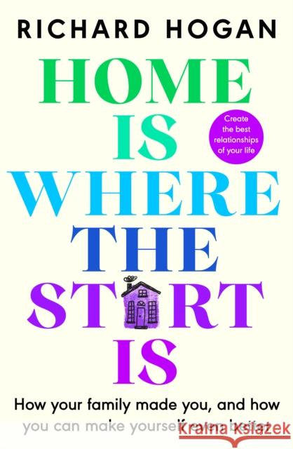 Home is Where the Start Is: How Your Family Made You, and How You Can Make Yourself Even Better Richard Hogan 9781844886173 Penguin Books Ltd - książka