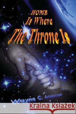 Home Is Where The Throne Is: A Real Experience In Heaven Anderson, Wayne C. 9781541355941 Createspace Independent Publishing Platform - książka