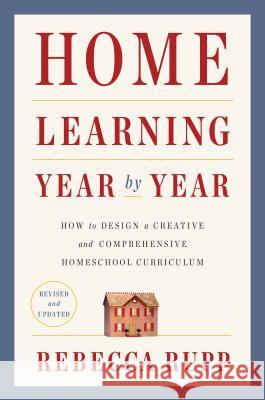 Home Learning Year by Year, Revised and Updated: How to Design a Creative and Comprehensive Homeschool Curriculum Rebecca Rupp 9780525576969 Random House USA Inc - książka