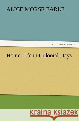 Home Life in Colonial Days Alice Morse Earle 9783847241096 Tredition Classics - książka