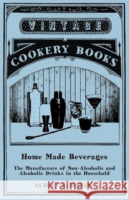 Home Made Beverages - The Manufacture of Non-Alcoholic and Alcoholic Drinks in the Household Albert a. Hopkins 9781473328310 Vintage Cookery Books - książka