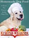 Home Made Dog Food: 20 Recipes That Promote a Healthy Happy Dog Tony Trent 9781511954860 Createspace Independent Publishing Platform