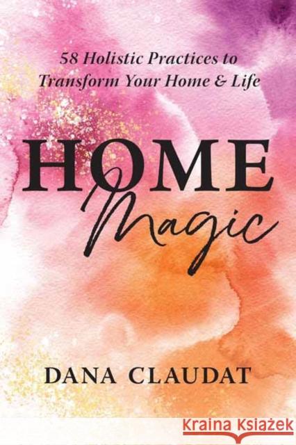Home Magic: 58 Holistic Practices to Transform Your Home and Life Dana Claudat 9781608689774 New World Library - książka