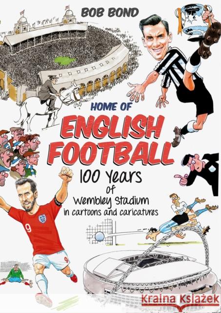 Home of English Football: 100 Years of Wembley Stadium in Cartoons and Caricatures Bob Bond 9781785318825 Pitch Publishing - książka