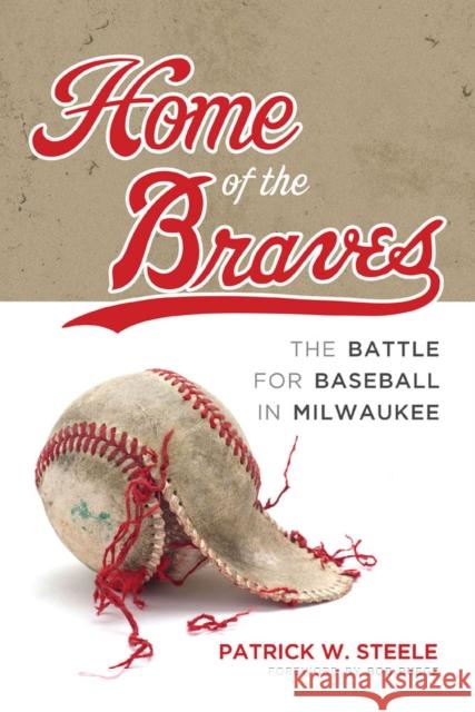 Home of the Braves: The Battle for Baseball in Milwaukee Steele, Patrick 9780299318109 University of Wisconsin Press - książka