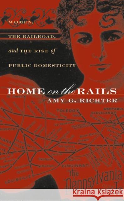 Home on the Rails: Women, the Railroad, and the Rise of Public Domesticity Richter, Amy G. 9780807855911 University of North Carolina Press - książka