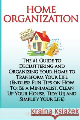Home Organization: The #1 Guide to Decluttering and Organizing Your Home to Transform Your Life: (Endless Fun Tips On How To: Be a Minima Nigel Francis 9781974233205 Createspace Independent Publishing Platform - książka