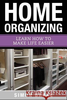 Home Organizing: Learn How to To Make Life Easier Brake, Simon 9781548957964 Createspace Independent Publishing Platform - książka