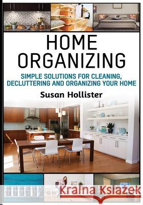 Home Organizing: Simple Solutions For Cleaning, Decluttering and Organizing Your Home Susan Hollister 9781978302150 Createspace Independent Publishing Platform - książka