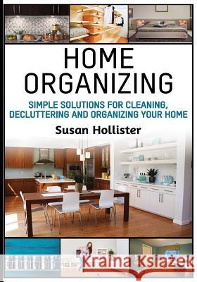 Home Organizing: Simple Solutions For Cleaning, Decluttering and Organizing Your Home Susan Hollister 9781978302167 Createspace Independent Publishing Platform - książka