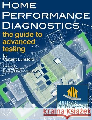 Home Performance Diagnostics: the Guide to Advanced Testing Corbett Lunsford 9780615594750 Building Performance Workshop - książka