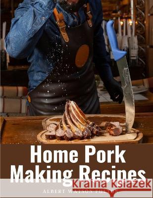 Home Pork Making Recipes: The Art of Pork Making Albert Watson Fulton   9781805475002 Intell Book Publishers - książka