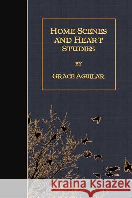 Home Scenes and Heart Studies Grace Aguilar 9781986532969 Createspace Independent Publishing Platform - książka