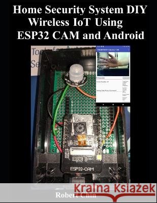 Home Security System DIY Wireless IoT Using ESP32 CAM and Android Robert Chin 9798844360558 Independently Published - książka