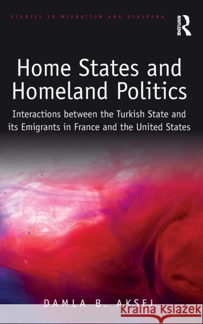 Home States and Homeland Politics: Interactions between the Turkish State and its Emigrants in France and the United States Aksel, Damla B. 9781138573123 Routledge - książka