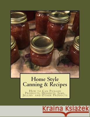 Home Style Canning & Recipes: How to Can Pickled Products, Breads, Cakes, Cobblers, Jams, Jellies, Pies and Other Products Anna C. Bradford 9781514396896 Createspace Independent Publishing Platform - książka
