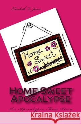Home Sweet Apocalypse: An Apocalypse Mom Story Elizabeth L. Jones 9781494214692 Createspace - książka