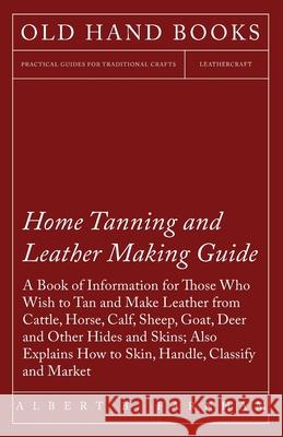Home Tanning and Leather Making Guide - A Book of Information for Those Who Wish to Tan and Make Leather from Cattle, Horse, Calf, Sheep, Goat, Deer a Farnham, Albert C. 9781409726975 Wylie Press - książka