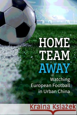 Home Team Away: Watching European Football in Urban China Yuan Gong 9780472058259 University of Michigan Press - książka