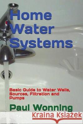 Home Water Systems: Basic Guide to Water Wells, Sources, Filtration and Pumps Paul R. Wonning 9781717826152 Independently Published - książka