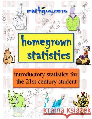 Homegrown Statistics: introductory statistics for the 21st century student Zero, Math Guy 9781463731342 Createspace - książka