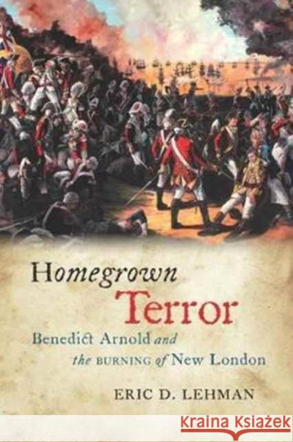 Homegrown Terror: Benedict Arnold and the Burning of New London Eric D. Lehman 9780819577498 Wesleyan - książka