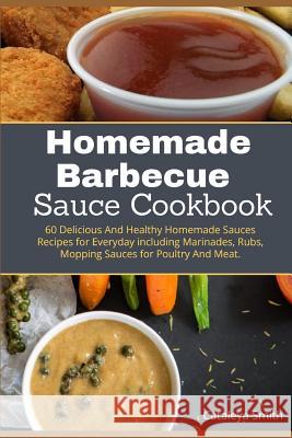 Homemade barbecue Sauces Cookbook: 60 Delicious And Healthy Homemade Sauces Recipes for Everyday including Marinades, Rubs, Mopping Sauces for Poultry Cataleya Smith 9781099192807 Independently Published - książka