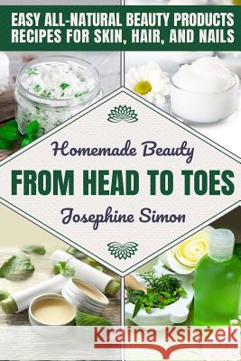 Homemade Beauty From Head to Toes: Easy All-Natural Beauty Products Recipes for Skin, Hair and Nails Josephine Simon 9781095700044 Independently Published - książka