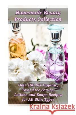 Homemade Beauty Products Collection: Over 100 DIY Organic, Toxic-Free Scrubs, Lotions and Soaps Recipes for All Skin Types: (Soap Making, Body Scrubs, Eva Warren Kirstin Hansen Salma Taylor 9781974581061 Createspace Independent Publishing Platform - książka