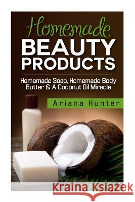 Homemade Beauty Products: Homemade Soap, Homemade Body Butter & A Coconut Oil Miracle Hunter, Ariana 9781508431299 Createspace - książka