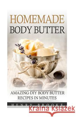 Homemade Body Butter: Amazing DIY Body Butter Recipes In Minutes Henry Brooke 9781514753866 Createspace Independent Publishing Platform - książka