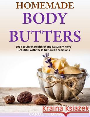 Homemade Body Butters: Look Younger, Healthier and Naturally More Beautiful with Carol Thomas 9781500946043 Createspace - książka