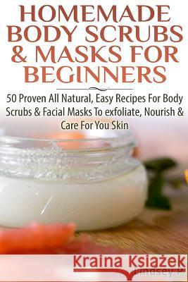Homemade Body Scrubs & Masks for Beginners: More Than 50 Proven All Natural, Easy Recipes for Body Scrub & Facial Masks to Exfoliate, Nourish, & Care Lindsey P 9781500453572 Createspace - książka