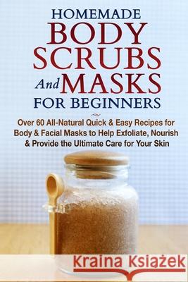 Homemade Body Scrubs and Masks for Beginners: All-Natural Quick & Easy Recipes for Body & Facial Masks to Help Exfoliate, Nourish & Provide the Ultimate Care for Your Skin Jessica Jacobs 9781990625091 Polyscholar - książka