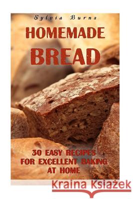 Homemade Bread: 30 Easy Recipes For Excellent Baking At Home: (Baking Recipes, Bread Baking Techniques, Bread Recipes) Burns, Sylvia 9781979057806 Createspace Independent Publishing Platform - książka