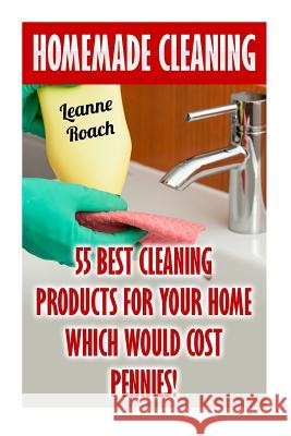 Homemade Cleaning: 55 Best Cleaning Products for Your Home Which Would Cost Pennies! Leanne Roach 9781546720638 Createspace Independent Publishing Platform - książka