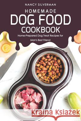 Homemade Dog Food Cookbook: Home-Prepared Dog Treat Recipes for Man's Best Friend Nancy Silverman 9781093189902 Independently Published - książka