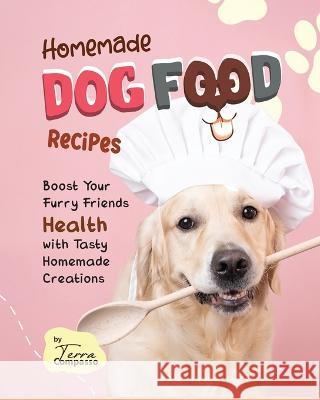 Homemade Dog Food Recipes: Boost Your Furry Friends Health with Tasty Homemade Creations Terra Compasso   9798852459411 Independently Published - książka