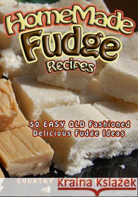 Homemade Fudge Recipes: 50+ Easy Old Fashioned Delicious Fudge Recipes Country Sisters Gourmet 9781502428776 Createspace - książka