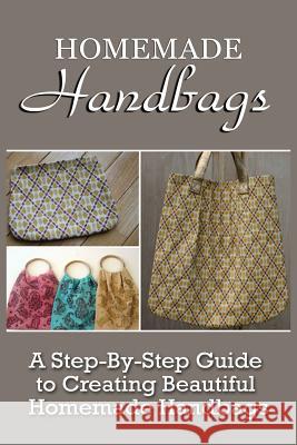 Homemade Handbags: A Step-By-Step Guide To Creating Beautiful Homemade Handbags Berry, Virginia 9781522822431 Createspace Independent Publishing Platform - książka
