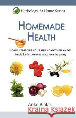 Homemade Health: Home Remedies Your Grandmother Knew - Simple & Effective Treaments from the Pantry Anke Bialas 9780980766851 Natator Publishing - książka