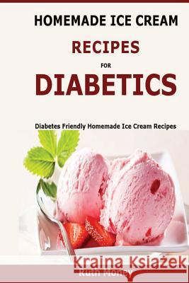 Homemade Ice Cream Recipes For Diabetics: Diabetes friendly homemade ice cream recipes Money, Ruth 9781523600854 Createspace Independent Publishing Platform - książka