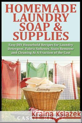 Homemade Laundry Soap & Supplies: Easy DIY Household Recipes for Laundry Detergent, Fabric Softener, Stain Remover and Cleaning At A Fraction of the C Reese, Cassie 9781507527696 Createspace - książka