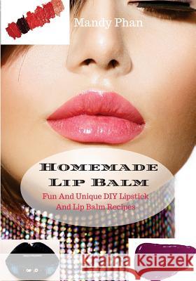 Homemade Lip Balm: Fun And Unique DIY Lipstick And Lip Balm Recipes Mandy Phan 9781535545983 Createspace Independent Publishing Platform - książka