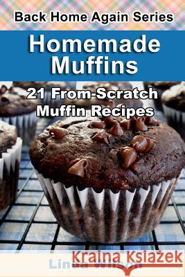 Homemade Muffins: 21 From-Scratch Muffin Recipes Linda Wilson 9781482692754 Createspace - książka