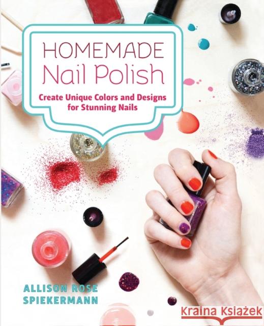 Homemade Nail Polish: Create Unique Colors and Designs for Eye-Catching Nails Spiekermann, Allison Rose 9781646042340 Ulysses Press - książka